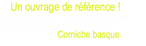 Un ouvrage de référence ! La géologie, la faune, la flore et les milieux naturels un site unique et magnifique à découvrir la Corniche basque.