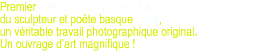 Premier ouvrage de photographie du sculpteur et poète basque Zigor, un véritable travail photographique original. Un ouvrage d’art magnifique !
