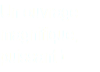 Un ouvrage magnifique, puissant !