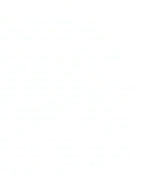 Les Femmes à l'honneur Plus de 200 figures féminines présentées, ce livre apparaît comme une révélation, il met à l’honneur ces femmes d’exception ! Une aviatrice perdue dans le désert d’Irak, une rescapée des terribles Goulags, une voyante aux incroyables prédictions et "l’Ange blanc" de Barbey d’Aurevilly… Ces destins remarquables ont un point commun : les Landes ! Cet ouvrage inédit est consacré aux célébrités féminines landaises aujourd’hui disparues, natives ou non de ce territoire qu’elles ont marqué de leur empreinte. Elles sont écrivaine, peintre, actrice, scientifique, historienne, religieuse, aviatrice… C’est principalement à partir de la fin du XIXe siècle qu’apparaissent quelques notices biographiques consacrées à ces grandes oubliées. À l’instar de nombreuses autres femmes de leur siècle, leur existence est passée sous silence. Dans ce livre historique, les auteurs redonnent voix à ces héroïnes du pays landais. Près d’une vingtaine de spécialistes passionnés s’est associée pour retracer l’histoire de chacune d’entre elles, dans des portraits dédiés, auxquels s’ajoutent près de 200 autres notices biographiques. 