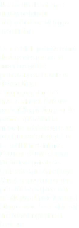 Nos coeurs de calcaire : un voyage bilingue aux profondeurs du temps et de l’intime. Ce recueil de poèmes est né de deux étés passés au coeur des grottes préhistoriques d’Isturitz et d’Oxocelhaya. Chaque jour, dans cet univers minéral, l’auteure recevait l’inspiration pour des poèmes qui mêlent la mémoire archéologique, les résonances écologiques et les confidences intimes. L’ouvrage s’ouvre sur une illustration originale de l’artiste basque Zigor (Kepa Akixo), se poursuit par une présentation du processus créatif, puis déploie le recueil bilingue avant de se clore sur une brève biographie de l’auteure.