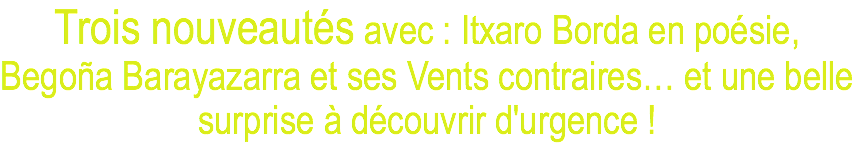 Trois nouveautés avec : Itxaro Borda en poésie, Begoña Barayazarra et ses Vents contraires… et une belle surprise à découvrir d'urgence !