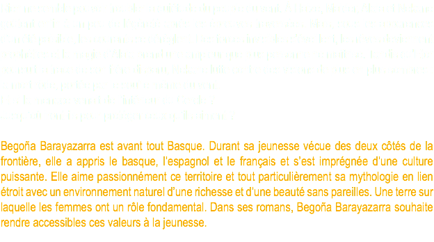 Rien ne semble pouvoir troubler la quiétude du peuple du vent. À Haize, Maider, Alaia et Nekane goûtent enfin à un peu de légèreté après les épreuves traversées. Mais, sous les apparences d’un été paisible, les courants se dérèglent. Des forces invisibles s’éveillent, les rêves deviennent prophéties et la magie d’Alaia prend une ampleur que plus personne ne maîtrise. Tandis qu’Etor poursuit la trace de son frère disparu, Nekane lutte contre des visions de plus en plus sombres : la mort rôde, portée par le souf e même du vent. Et si la menace venait de l’intérieur du Cercle ? Jusqu’où iront-ils pour protéger ceux qu’ils aiment ? Begoña Barayazarra est avant tout Basque. Durant sa jeunesse vécue des deux côtés de la frontière, elle a appris le basque, l’espagnol et le français et s’est imprégnée d’une culture puissante. Elle aime passionnément ce territoire et tout particulièrement sa mythologie en lien étroit avec un environnement naturel d’une richesse et d’une beauté sans pareilles. Une terre sur laquelle les femmes ont un rôle fondamental. Dans ses romans, Begoña Barayazarra souhaite rendre accessibles ces valeurs à la jeunesse.
