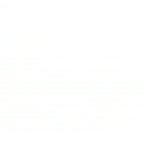 Nos coeurs de calcaire : un voyage bilingue aux profondeurs du temps et de l’intime. Ce recueil de poèmes est né de deux étés passés au coeur des grottes préhistoriques d’Isturitz et d’Oxocelhaya. Chaque jour, dans cet univers minéral, l’auteure recevait l’inspiration pour des poèmes qui mêlent la mémoire archéologique, les résonances écologiques et les confidences intimes. Écrits en euskera, puis traduits en français par la poète elle-même, ces textes bilingues jouent avec les sonorités des deux langues et témoignent d’une création au croisement de l’histoire et de la sensibilité contemporaine. L’ouvrage s’ouvre sur une illustration originale de l’artiste basque Zigor (Kepa Akixo), se poursuit par une présentation du processus créatif, puis déploie le recueil bilingue avant de se clore sur une brève biographie de l’auteure. Avec cette publication, les Éditions Kilika affirment leur volonté de donner une place de choix à la poésie dans leur catalogue, et de proposer des oeuvres où le texte, l’image et le territoire dialoguent avec une exigence littéraire et artistique.