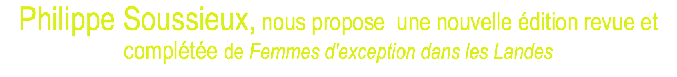 Philippe Soussieux, nous propose une nouvelle édition revue et complétée de Femmes d'exception dans les Landes
